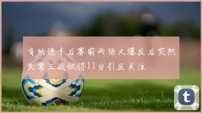 肯纳德季后赛前两场大爆发后突然失常三战仅得11分引发关注