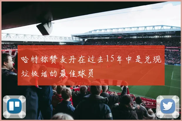 哈特称赞麦丹在过去15年中是兑现垃圾话的最佳球员