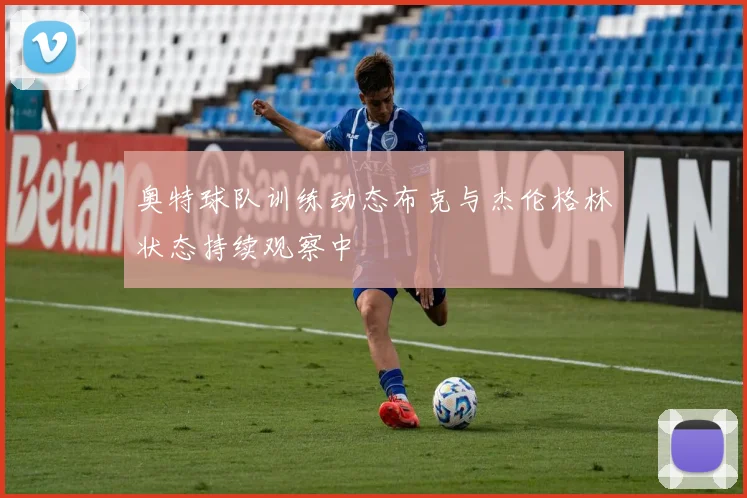 奥特球队训练动态布克与杰伦格林状态持续观察中