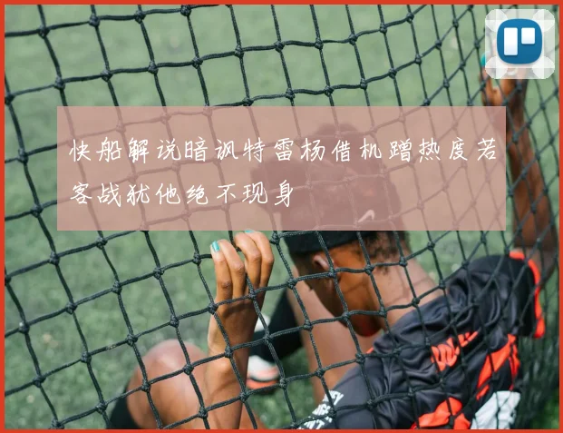 快船解说暗讽特雷杨借机蹭热度若客战犹他绝不现身