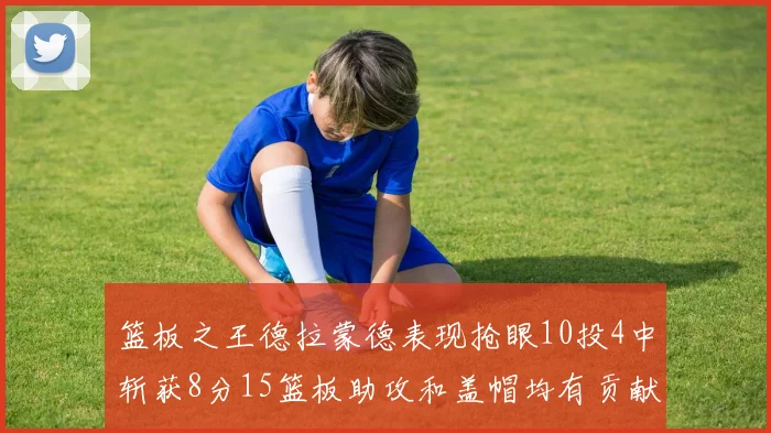 篮板之王德拉蒙德表现抢眼10投4中斩获8分15篮板助攻和盖帽均有贡献