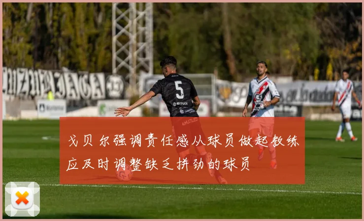 戈贝尔强调责任感从球员做起教练应及时调整缺乏拼劲的球员
